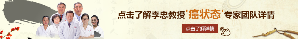 不要舔了高潮了操北京御方堂李忠教授“癌状态”专家团队详细信息